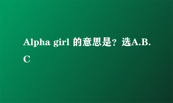 Alpha girl 的意思是？选A.B.C