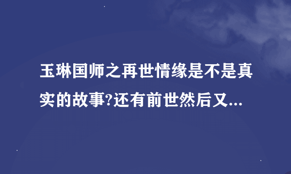 玉琳国师之再世情缘是不是真实的故事?还有前世然后又相约来世，怎么感觉那么神？