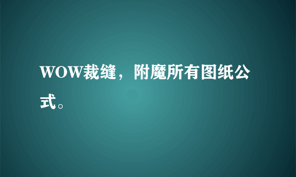 WOW裁缝，附魔所有图纸公式。