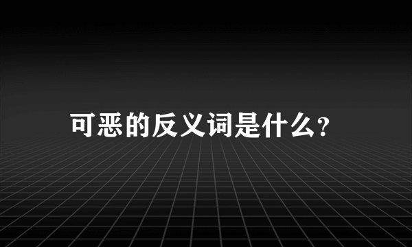 可恶的反义词是什么？