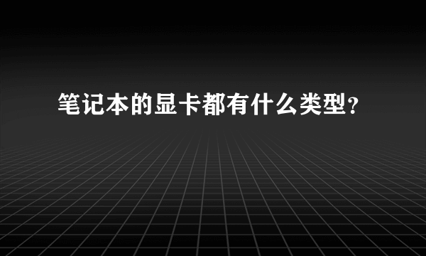 笔记本的显卡都有什么类型？