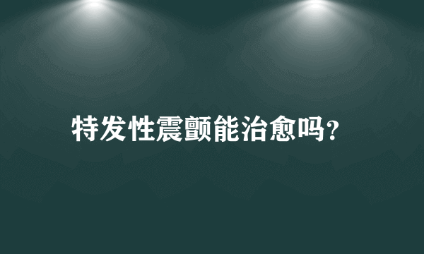 特发性震颤能治愈吗？