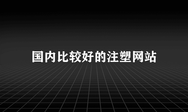 国内比较好的注塑网站