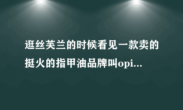 逛丝芙兰的时候看见一款卖的挺火的指甲油品牌叫opi，入手自用OK不？