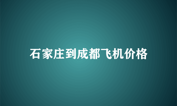 石家庄到成都飞机价格