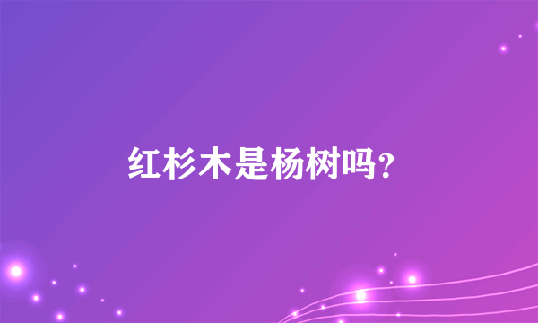 红杉木是杨树吗？