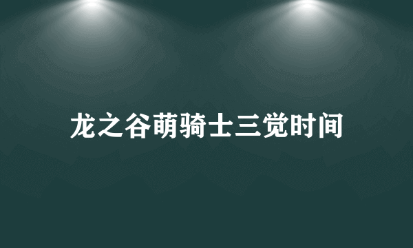 龙之谷萌骑士三觉时间