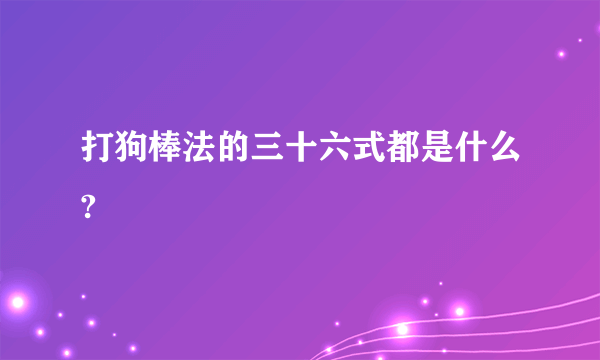 打狗棒法的三十六式都是什么?