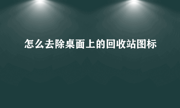 怎么去除桌面上的回收站图标