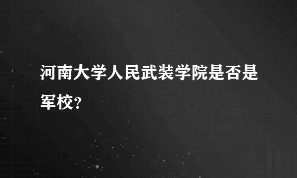 河南大学人民武装学院是否是军校？