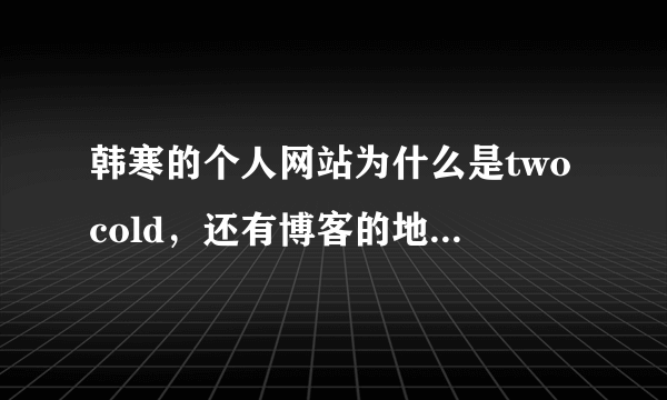 韩寒的个人网站为什么是twocold，还有博客的地址，都有twocold，有什么典故么？