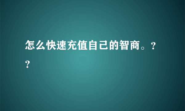 怎么快速充值自己的智商。？？