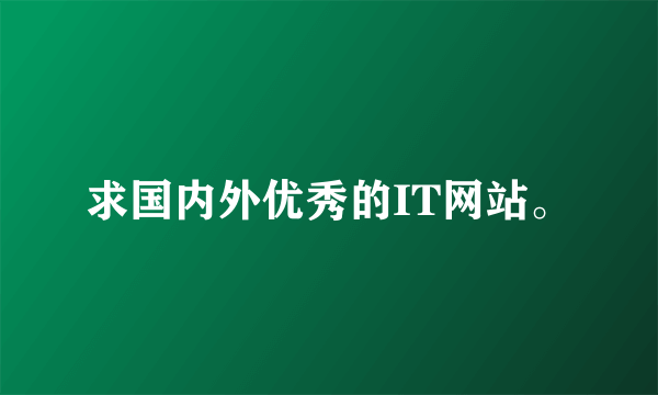 求国内外优秀的IT网站。