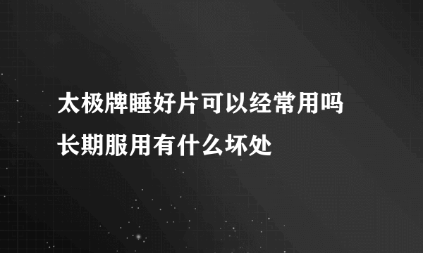 太极牌睡好片可以经常用吗 长期服用有什么坏处