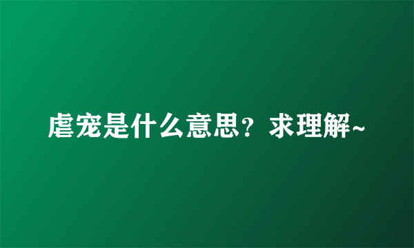 虐宠是什么意思？求理解~