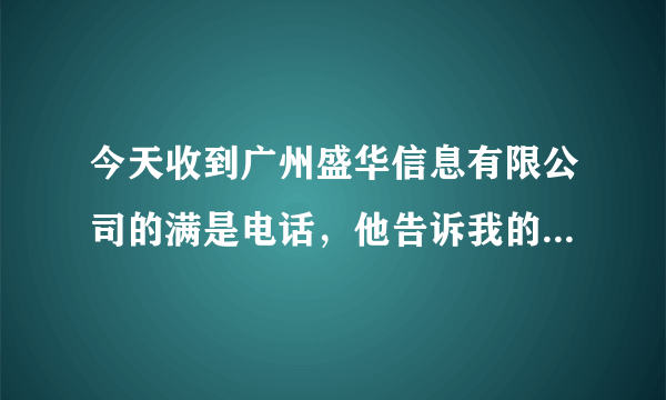 今天收到广州盛华信息有限公司的满是电话，他告诉我的地址和我在网上查的不符，怕是骗子公司，请问有没在