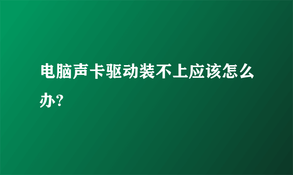 电脑声卡驱动装不上应该怎么办?