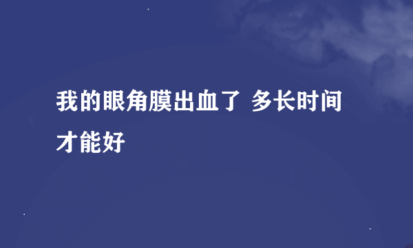 我的眼角膜出血了 多长时间才能好