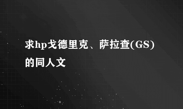 求hp戈德里克、萨拉查(GS)的同人文