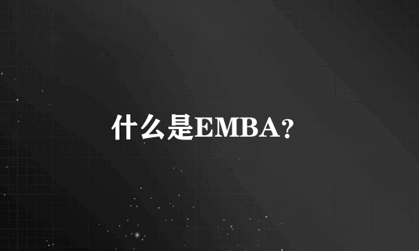 什么是EMBA？