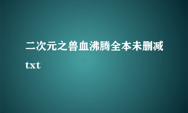 二次元之兽血沸腾全本未删减txt