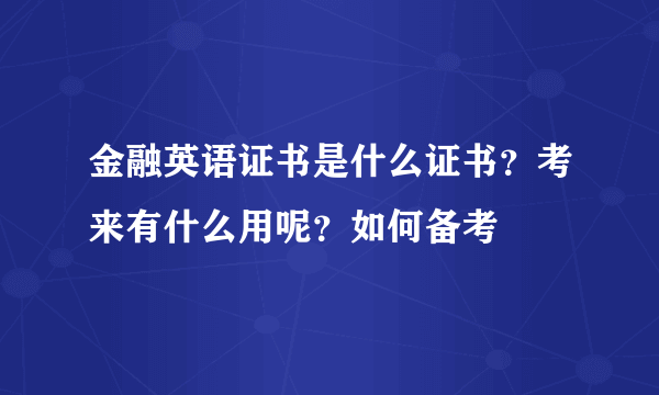 金融英语证书是什么证书？考来有什么用呢？如何备考