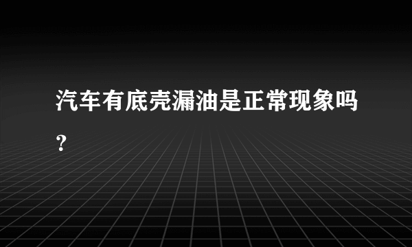 汽车有底壳漏油是正常现象吗？