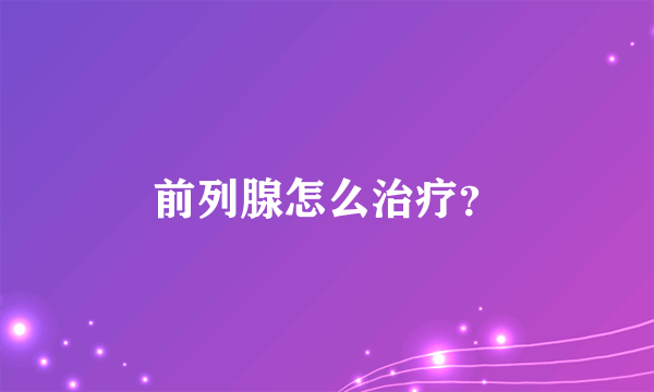 前列腺怎么治疗？