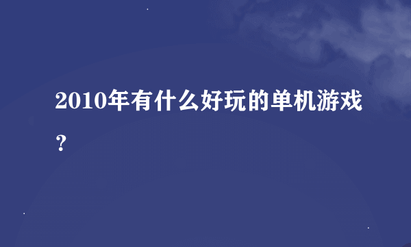 2010年有什么好玩的单机游戏？