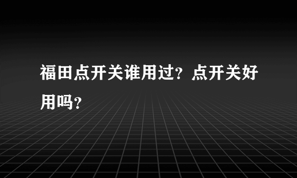 福田点开关谁用过？点开关好用吗？