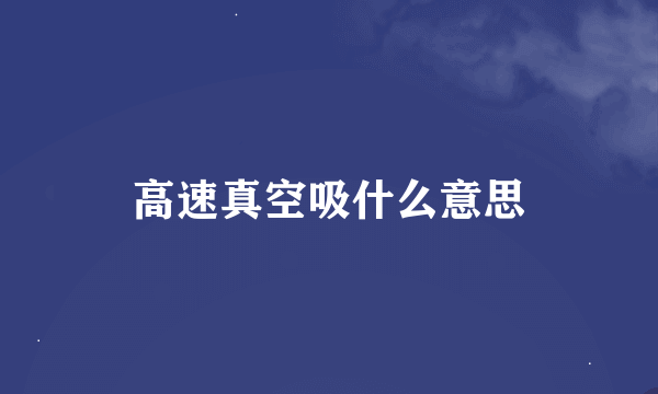 高速真空吸什么意思