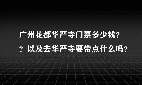 广州花都华严寺门票多少钱？？以及去华严寺要带点什么吗？