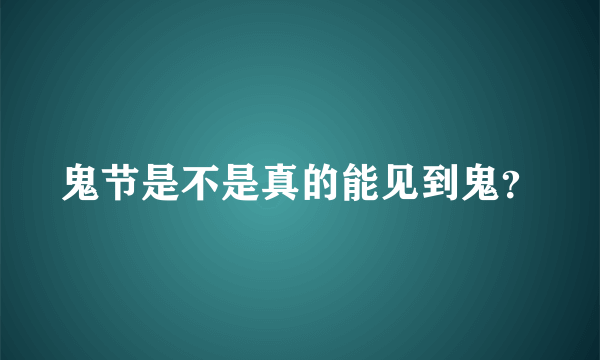 鬼节是不是真的能见到鬼？