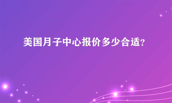 美国月子中心报价多少合适？