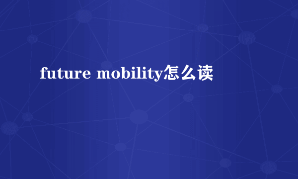 future mobility怎么读