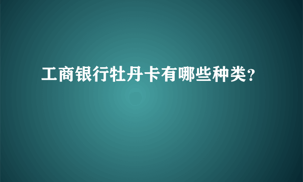 工商银行牡丹卡有哪些种类？