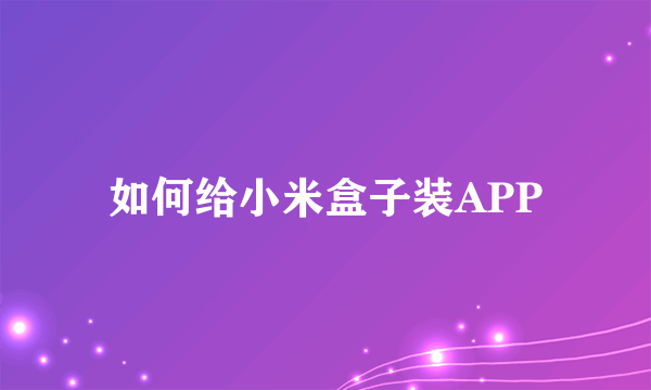 如何给小米盒子装APP