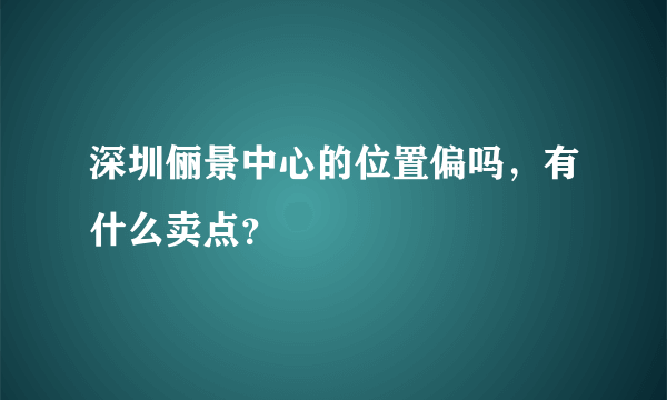 深圳俪景中心的位置偏吗，有什么卖点？