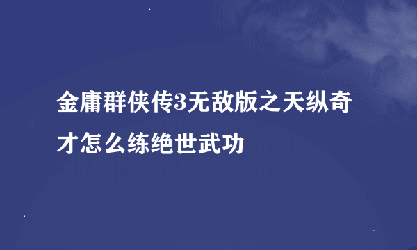 金庸群侠传3无敌版之天纵奇才怎么练绝世武功