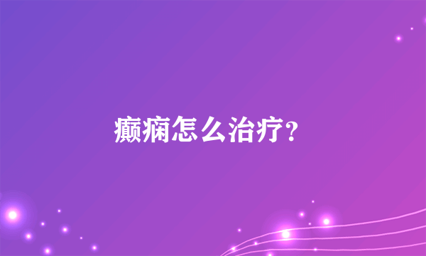 癫痫怎么治疗？