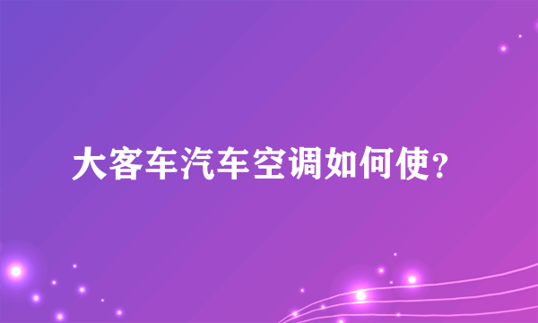 大客车汽车空调如何使？