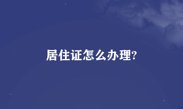 居住证怎么办理?