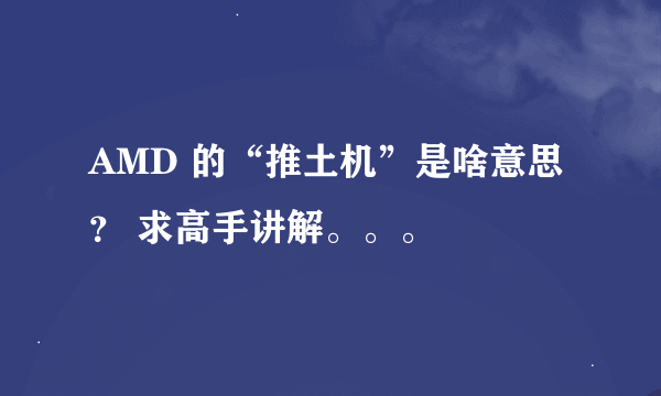 AMD 的“推土机”是啥意思？ 求高手讲解。。。