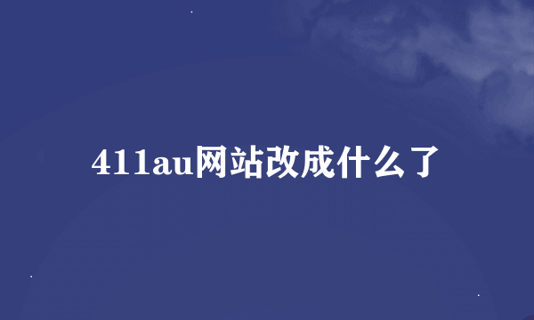 411au网站改成什么了