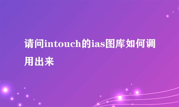 请问intouch的ias图库如何调用出来