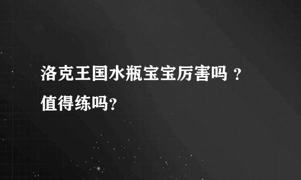 洛克王国水瓶宝宝厉害吗 ？值得练吗？