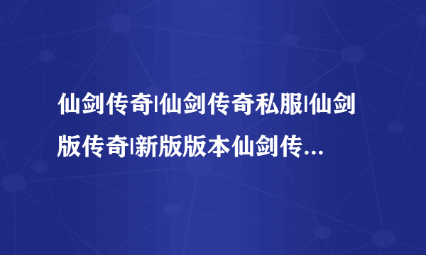 仙剑传奇|仙剑传奇私服|仙剑版传奇|新版版本仙剑传奇|仙剑2.8|仙剑传奇发布网