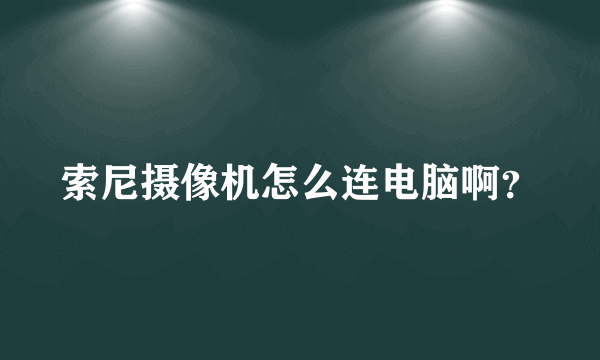 索尼摄像机怎么连电脑啊？