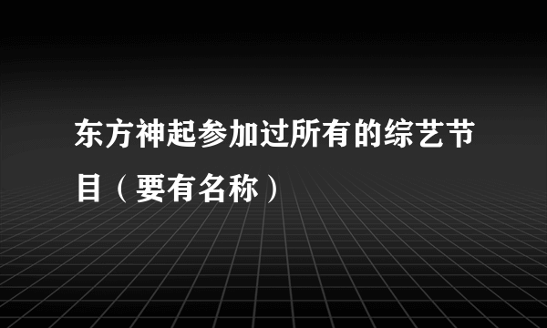 东方神起参加过所有的综艺节目（要有名称）