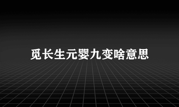 觅长生元婴九变啥意思